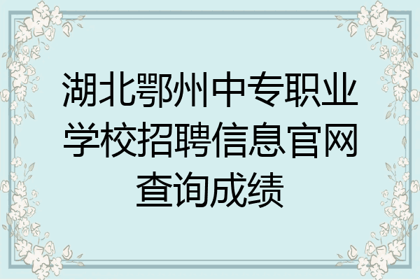 湖北鄂州中专职业学校招聘信息官网查询成绩