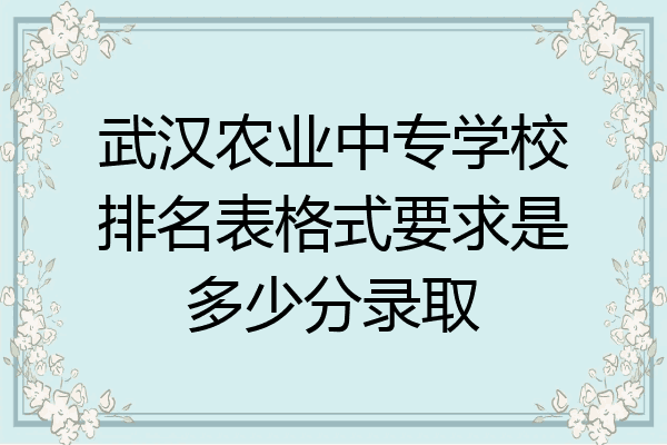 武汉农业中专学校排名表格式要求是多少分录取