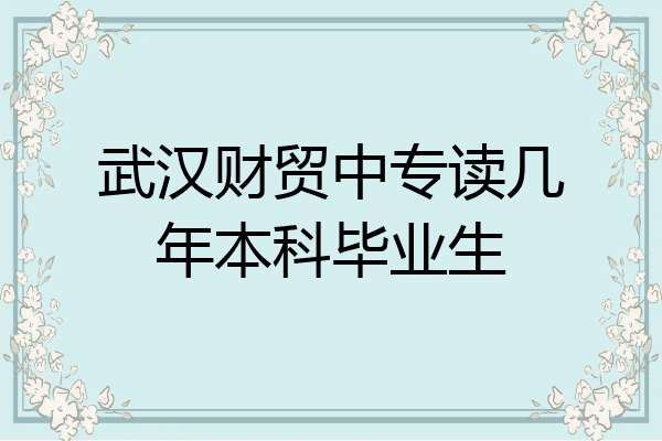 武汉财贸中专读几年本科毕业生