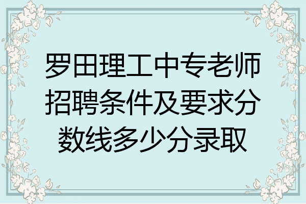 罗田理工中专老师招聘条件及要求分数线多少分录取