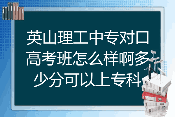 英山理工中专对口高考班怎么样啊多少分可以上专科