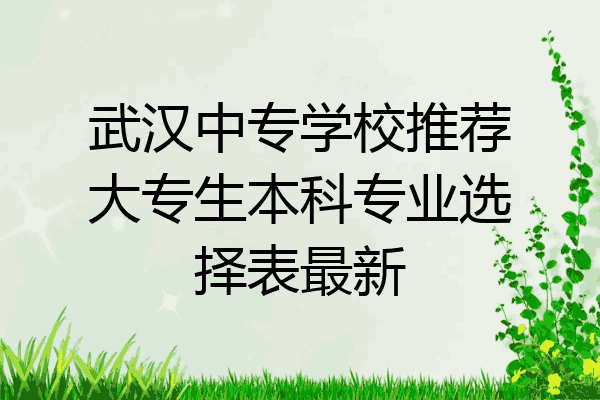武汉中专学校推荐大专生本科专业选择表最新