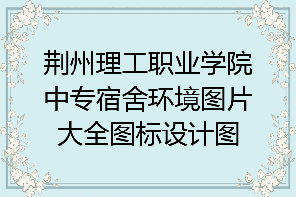 荆州理工职业学院中专宿舍环境图片大全图标设计图