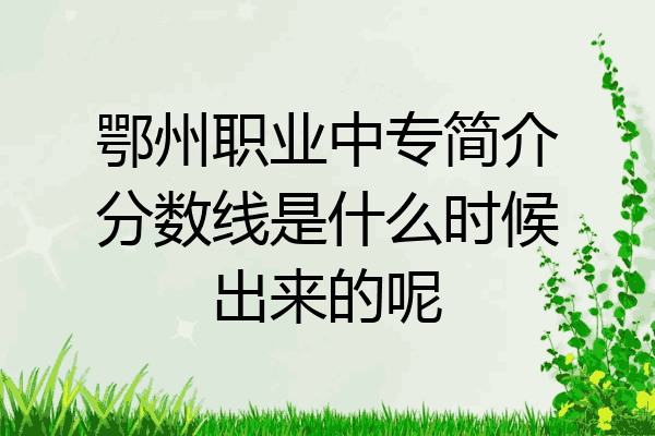 鄂州职业中专简介分数线是什么时候出来的呢