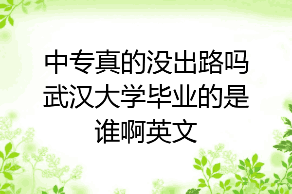 中专真的没出路吗武汉大学毕业的是谁啊英文