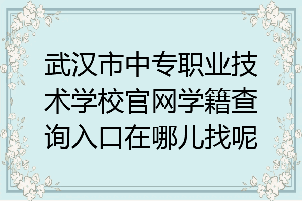 武汉市中专职业技术学校官网学籍查询入口在哪儿找呢