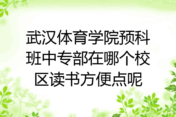 武汉体育学院预科班中专部在哪个校区读书方便点呢