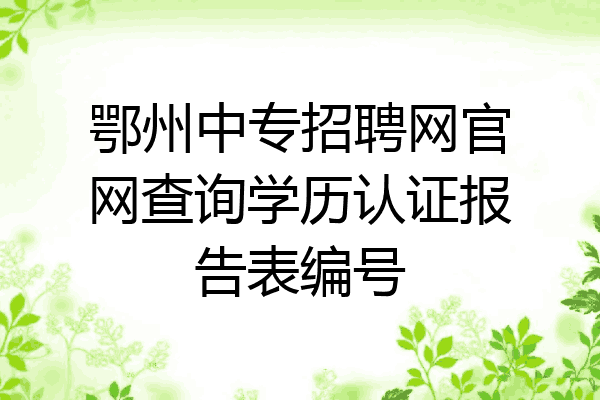 鄂州中专招聘网官网查询学历认证报告表编号