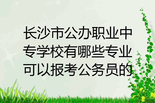 长沙市公办职业中专学校有哪些专业可以报考公务员的