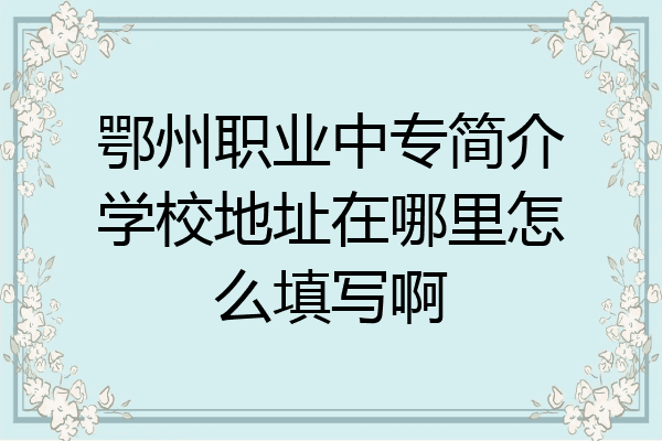 鄂州职业中专简介学校地址在哪里怎么填写啊