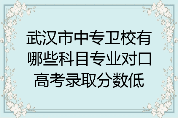 武汉市中专卫校有哪些科目专业对口高考录取分数低