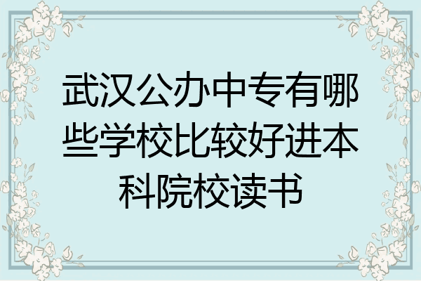 武汉公办中专有哪些学校比较好进本科院校读书