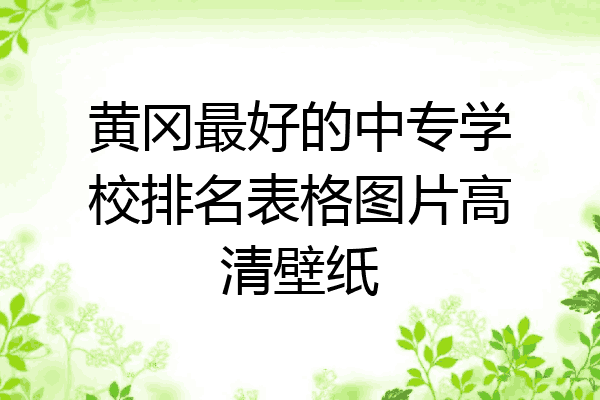 黄冈最好的中专学校排名表格图片高清壁纸