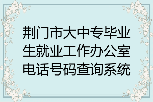荆门市大中专毕业生就业工作办公室电话号码查询系统