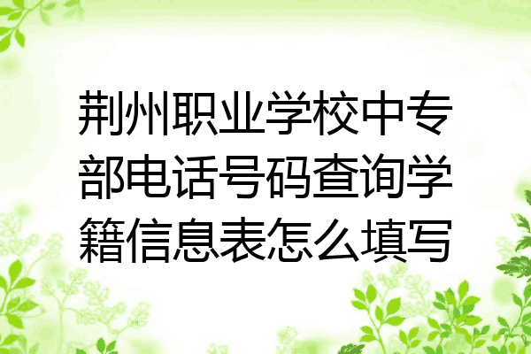 荆州职业学校中专部电话号码查询学籍信息表怎么填写