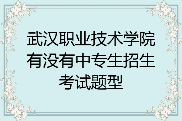 武汉职业技术学院有没有中专生招生考试题型