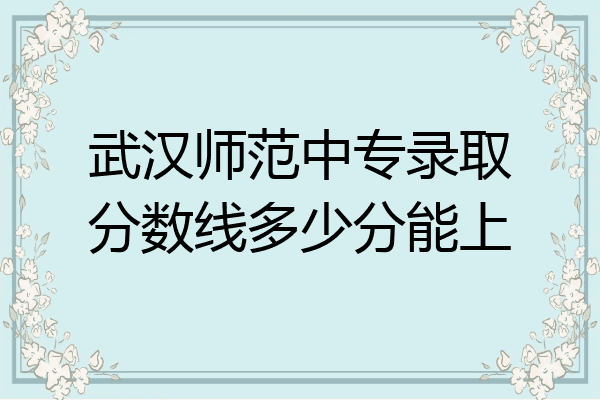 武汉师范中专录取分数线多少分能上