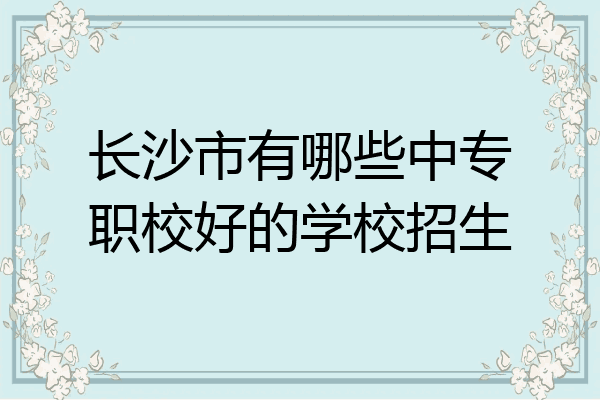 长沙市有哪些中专职校好的学校招生