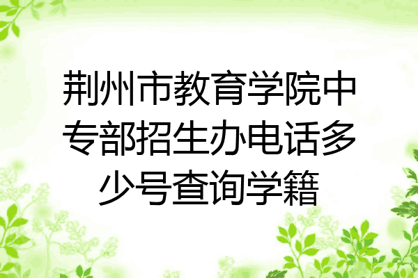 荆州市教育学院中专部招生办电话多少号查询学籍