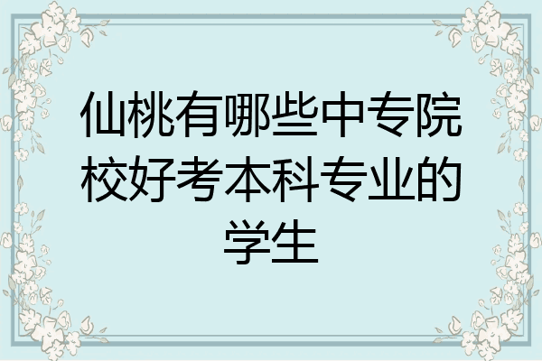 仙桃有哪些中专院校好考本科专业的学生