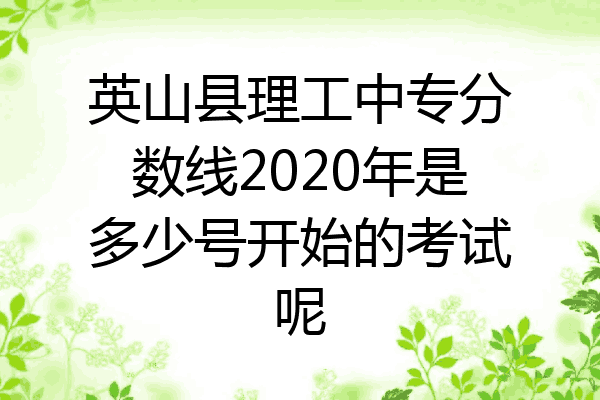 英山县理工中专分数线2020年是多少号开始的考试呢