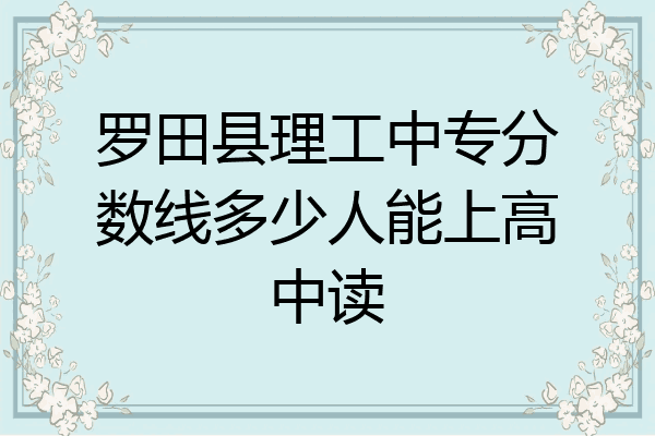 罗田县理工中专分数线多少人能上高中读