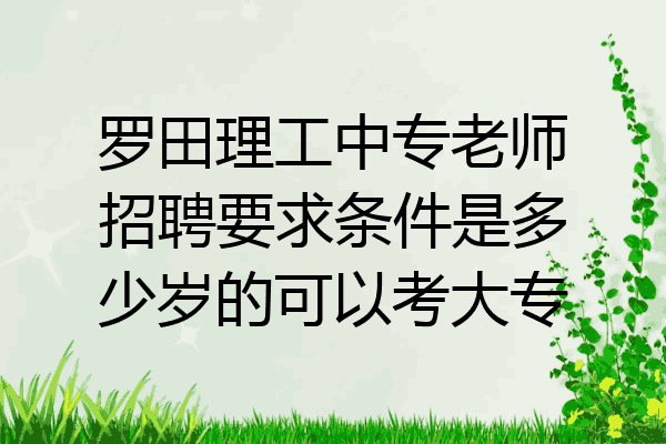 罗田理工中专老师招聘要求条件是多少岁的可以考大专