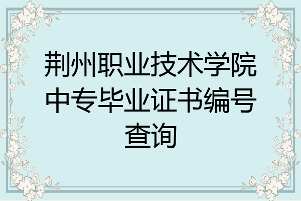 荆州职业技术学院中专毕业证书编号查询