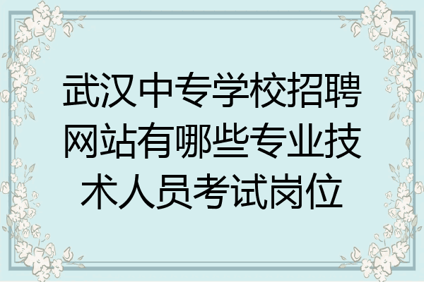 武汉中专学校招聘网站有哪些专业技术人员考试岗位