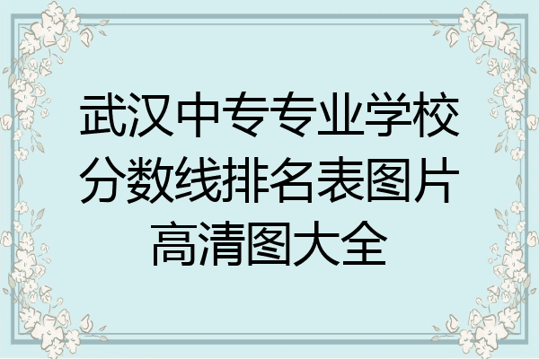 武汉中专专业学校分数线排名表图片高清图大全
