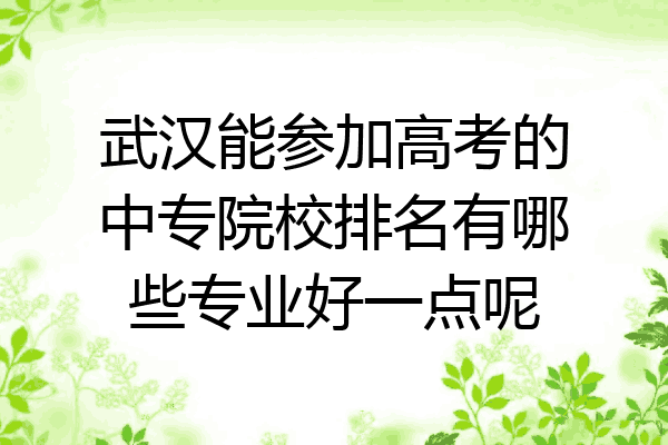 武汉能参加高考的中专院校排名有哪些专业好一点呢