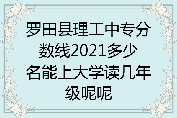 罗田县理工中专分数线2021多少名能上大学读几年级呢呢