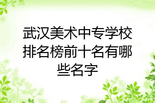 武汉美术中专学校排名榜前十名有哪些名字