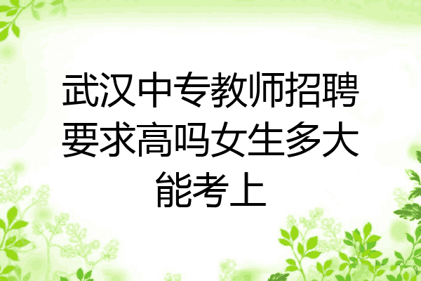 武汉中专教师招聘要求高吗女生多大能考上