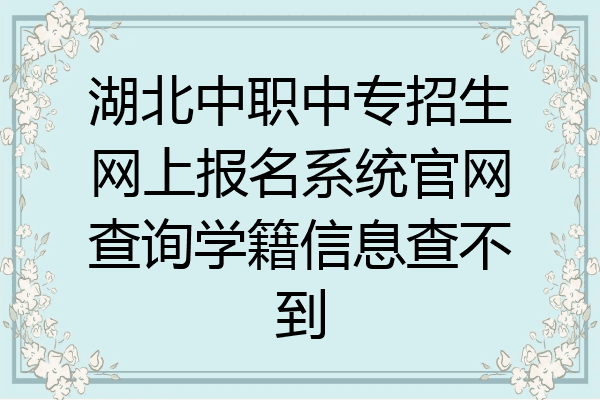 湖北中职中专招生网上报名系统官网查询学籍信息查不到