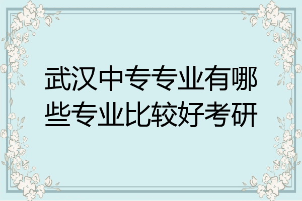 武汉中专专业有哪些专业比较好考研