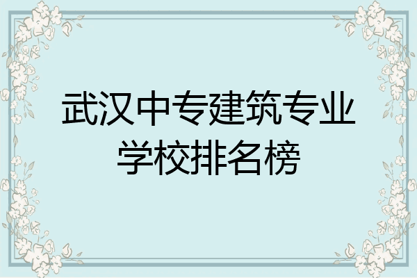 武汉中专建筑专业学校排名榜