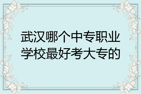 武汉哪个中专职业学校最好考大专的
