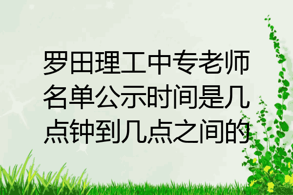 罗田理工中专老师名单公示时间是几点钟到几点之间的