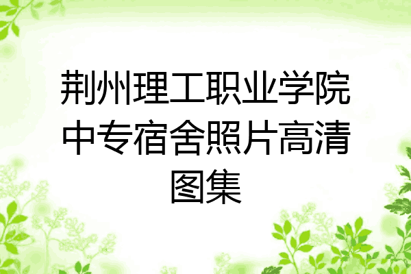 荆州理工职业学院中专宿舍照片高清图集