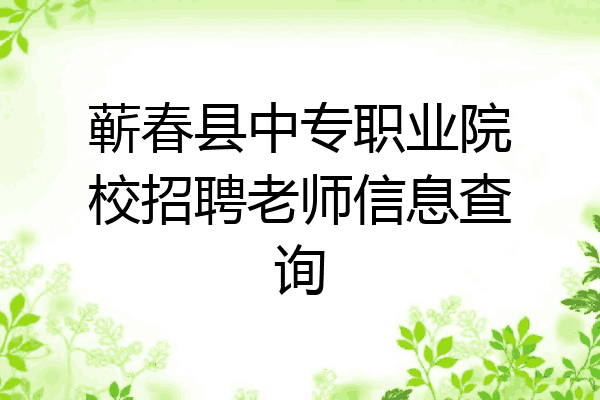 蕲春县中专职业院校招聘老师信息查询