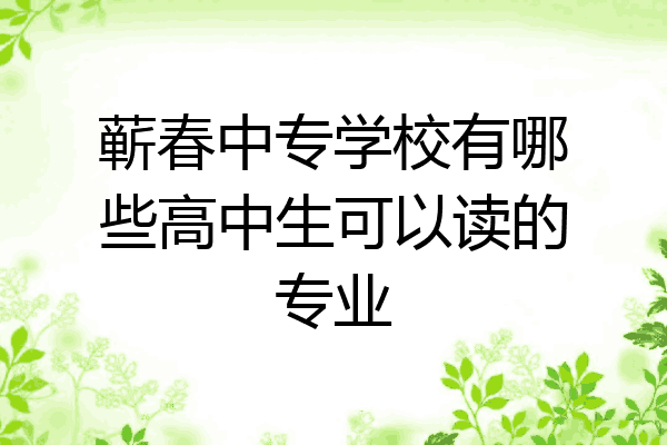 蕲春中专学校有哪些高中生可以读的专业