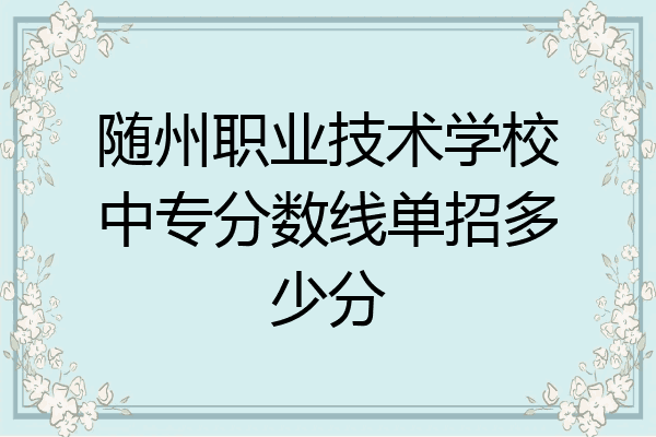 随州职业技术学校中专分数线单招多少分