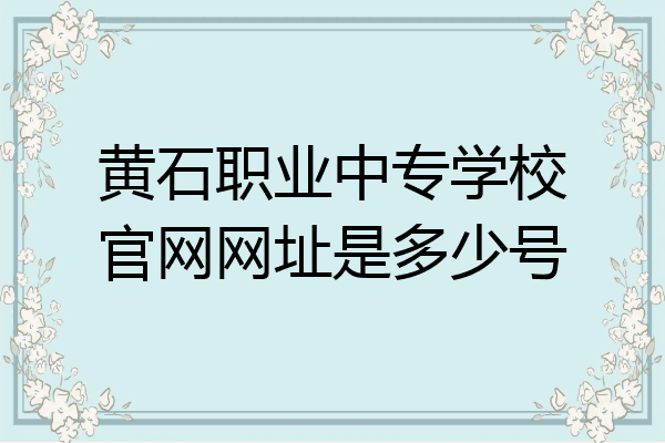 黄石职业中专学校官网网址是多少号
