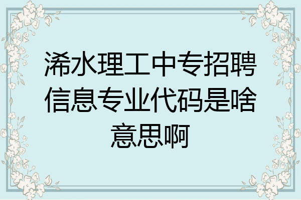 浠水理工中专招聘信息专业代码是啥意思啊