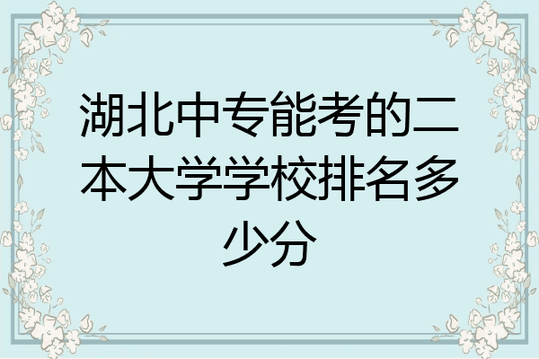 湖北中专能考的二本大学学校排名多少分