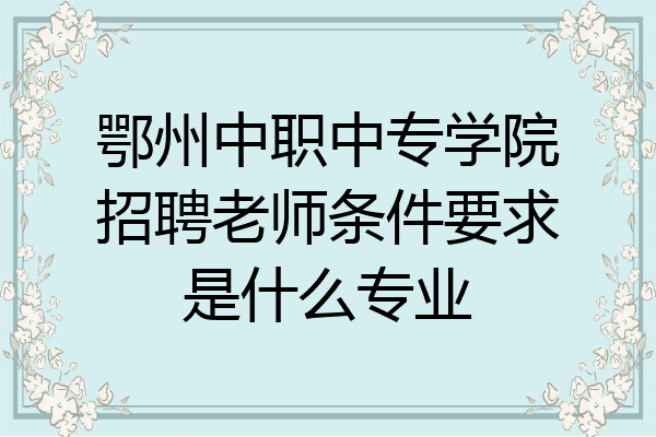 鄂州中职中专学院招聘老师条件要求是什么专业