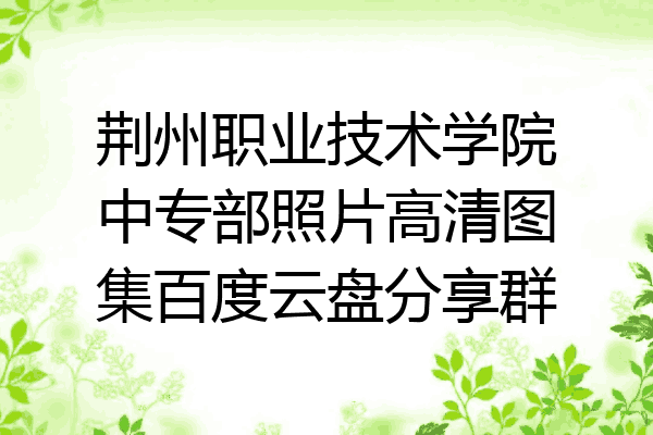 荆州职业技术学院中专部照片高清图集百度云盘分享群