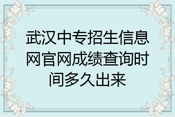 武汉中专招生信息网官网成绩查询时间多久出来