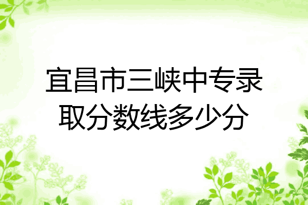 宜昌市三峡中专录取分数线多少分
